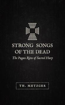 Strong Songs of the Dead : The Pagan Rites of Sacred Harp