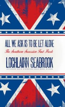 All We Ask Is to Be Let Alone : The Southern Secession Fact Book