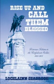 Rise Up and Call Them Blessed : Victorian Tributes to the Confederate Soldier, 1861-1901