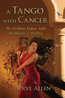 A Tango with Cancer : My Perilous Dance with Healthcare & Healing