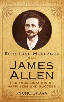 Spiritual Messages from James Allen : The True Meaning of Happiness and Success