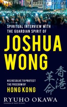 Spiritual Interviews with the Guardian Spirit of Joshua Wong : His resolve to protect the freedom of Hong Kong