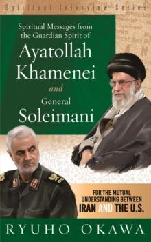 Spiritual Messages from the Guardian Spirit of Ayatollah Khamenei and General Soleimani : For the Mutual Understanding between Iran and The U.S. (Spiritual Interview Series)