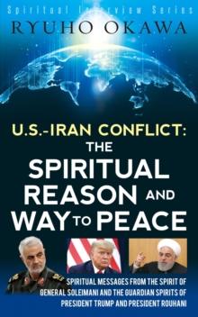 U. S. -Iran Conflict - the Spiritual Reason and Way to Peace : Spiritual Messages from the Spirit of General Soleimani and the Guardian Spirits of ... Rouhani