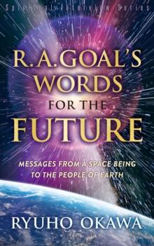 R. A. Goal's Words for the Future : Messages from a Space Being to the People of Earth