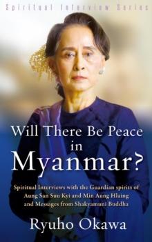 Will There Be Peace in Myanmar? : Spiritual Interviews with the Guardian Spirits of Aung San Suu Kyi and Gen. Min Aung Hlaing and Messages from Shakyamuni Buddha