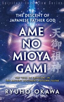 The Descent of Japanese Father God Ame-No-Mioya-Gami : The God of Creation in the Ancient Document Hotsuma Tsutae