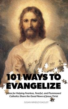 101 Ways to Evangelize : Ideas for Helping Fearless, Fearful, and Flummoxed Catholics  Share the Good News of Jesus Christ