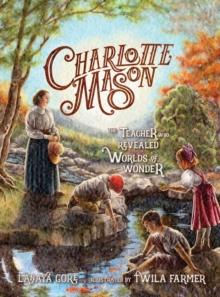 Charlotte Mason : The Teacher Who Revealed Worlds of Wonder