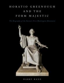 Horatio Grennough and the Form Majestic : The Biography of the Nation's First Washington Monument