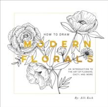 How To Draw Modern Florals : An Introduction to the Art of Flowers, Cacti, and More