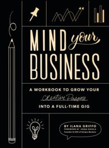 Mind Your Business : A Workbook to Grow Your Creative Passion Into a Full-time Gig