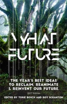 What Future : The Year's Best Ideas to Reclaim, Reanimate & Reinvent Our Future