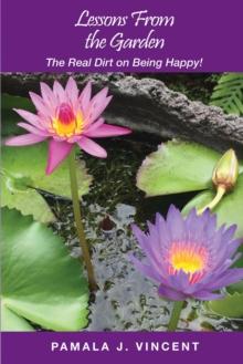 Lessons From the Garden : The Real Dirt on Being Happy!