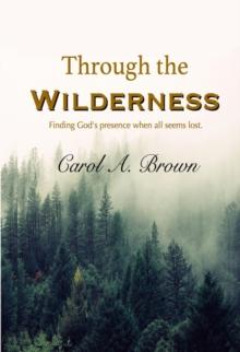 Through The Wilderness : Finding God's Presence When All Seems Lost