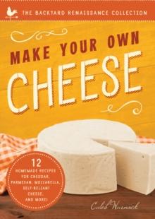 Make Your Own Cheese : 12 Homemade Recipes for Cheddar, Parmesan, Mozzarella, Self-Reliant Cheese, and More!