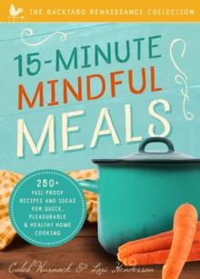 15-Minute Mindful Meals : 250+ Fail-Proof Recipes and Ideas for Quick, Pleasurable & Healthy Home Cooking