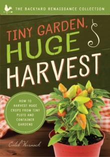 Tiny Garden, Huge Harvest : How to Harvest Huge Crops From Tiny Plots and Container Gardens