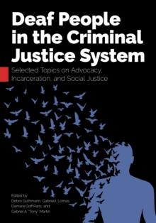 Deaf People in the Criminal Justice System : Selected Topics on Advocacy, Incarceration, and Social Justice