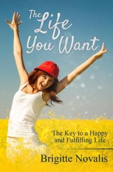 The Life You Want : The Key to a Happy and Fulfilling Life