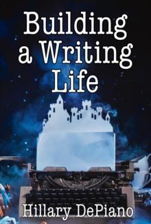 Building a Writing Life : start a writing habit, make time to write, discover your process and commit to your writing dreams