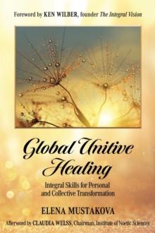 Global Unitive Healing : Integral Skills for Personal and Collective Transformation