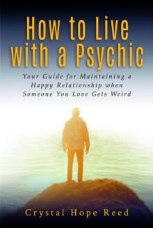 How to Live with a Psychic : Your Guide for Maintaining a Happy Relationship when Someone You Love Gets Weird