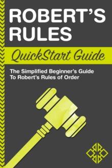 Robert's Rules QuickStart Guide : The Simplified Beginner's Guide to Robert's Rules