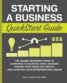 Starting a Business QuickStart Guide : The Simplified Beginner's Guide to Launching a Successful Small Business, Turning Your Vision into Reality, and Achieving Your Entrepreneurial Dream