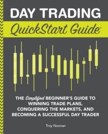 Day Trading QuickStart Guide : The Simplified Beginner's Guide to Winning Trade Plans, Conquering the Markets, and Becoming a Successful Day Trader