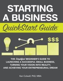 Starting a Business QuickStart Guide : The Simplified Beginner's Guide to Launching a Successful Small Business, Turning Your Vision into Reality, and Achieving Your Entrepreneurial Dream