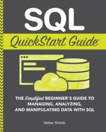 SQL QuickStart Guide : The Simplified Beginner's Guide to Managing, Analyzing, and Manipulating Data With SQL