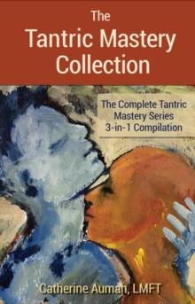 The Tantric Mastery Collection : The Complete Tantric Mastery Series 3-in-1 Compilation