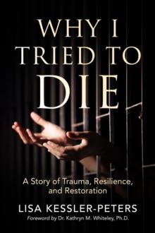 Why I Tried to Die : A Story of Trauma, Resilience and Restoration