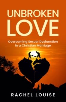 UnBroken Love : Overcoming Sexual Dysfunction in a Christian Marriage