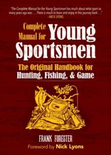 The Complete Manual for Young Sportsmen : The Original Handbook for Hunting, Fishing, & Game