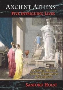 Ancient Athens : Five Intriguing Lives: Socrates, Pericles, Aspasia, Peisistratos & Alcibiades