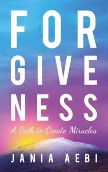 Forgiveness : A Path to Create Miracles