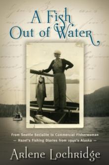 A Fish Out of Water : From Seattle Socialite to Commercial Fisherwoman - Hazel's Fishing Diaries from 1940's Alaska