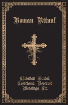 The Roman Ritual : Volume II: Christian Burial, Exorcisms, Reserved Blessings, Etc