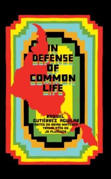 In Defense of Common Life : The Political Thought of Raquel Gutierrez Aguilar