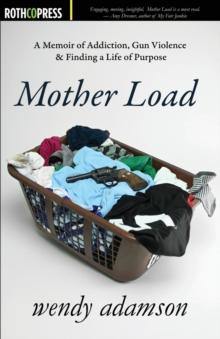 Mother Load : A Memoir of Addiction, Gun Violence & Finding a Life of Purpose