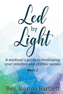 Led by Light: A Medium's Guide to Developing Your Intuitive and Psychic Senses