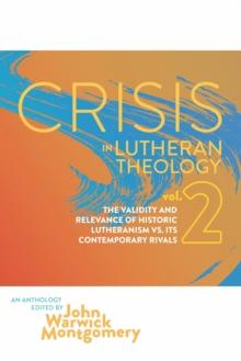 Crisis in Lutheran Theology, Vol. 2 : The Validity and Relevance of Historic Lutheranism vs. Its Contemporary Rivals