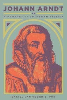 Johann Arndt : A Prophet of Lutheran Pietism