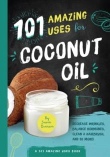 101 Amazing Uses for Coconut Oil : Decrease Wrinkles, Balance Hormones, Clean a Hairbrush, and 98 More!