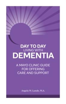 Day to Day: Living With Dementia : A Mayo Clinic Guide for Offering Care and Support