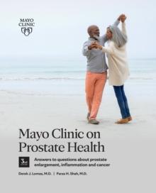 Mayo Clinic on Prostate Health 3rd Edition : Answers to questions about prostate enlargement, inflammation and cancer