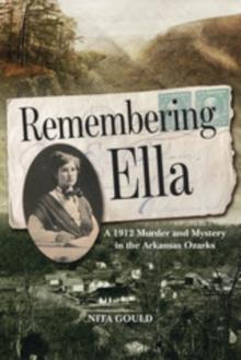 Remembering Ella : A 1912 Murder and Mystery in the Arkansas Ozarks