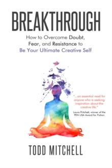 Breakthrough : How to Overcome Doubt, Fear and Resistance to Be Your Ultimate Creative Self